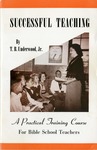 Successful Teaching: A Practical Training Course For Bible School Teachers by T. B. Underwood , Jr.