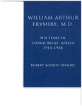 William Arthur Frymire, MD: His Years in Congo Belge, Africa; 1913-1928 by Robert Melroy Frymire